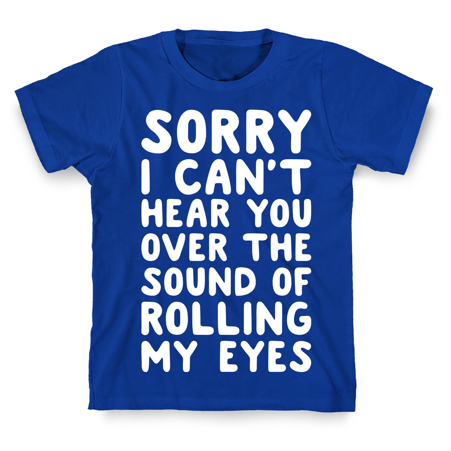 Sorry I Can't Hear You Over The Sound Of Rolling My Eyes T-Shirt