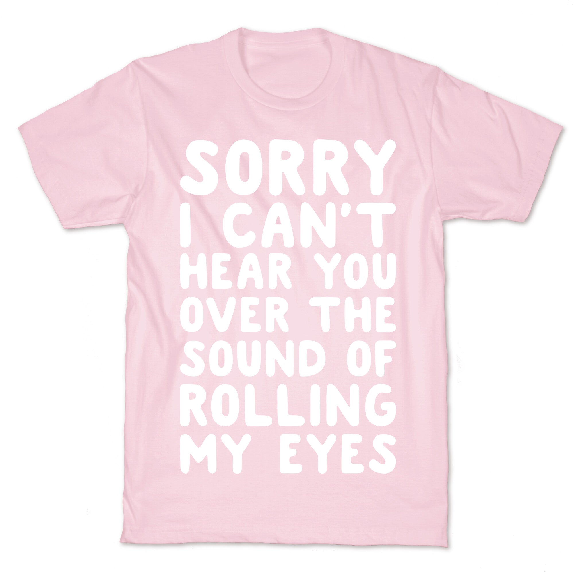 Sorry I Can't Hear You Over The Sound Of Rolling My Eyes T-Shirt