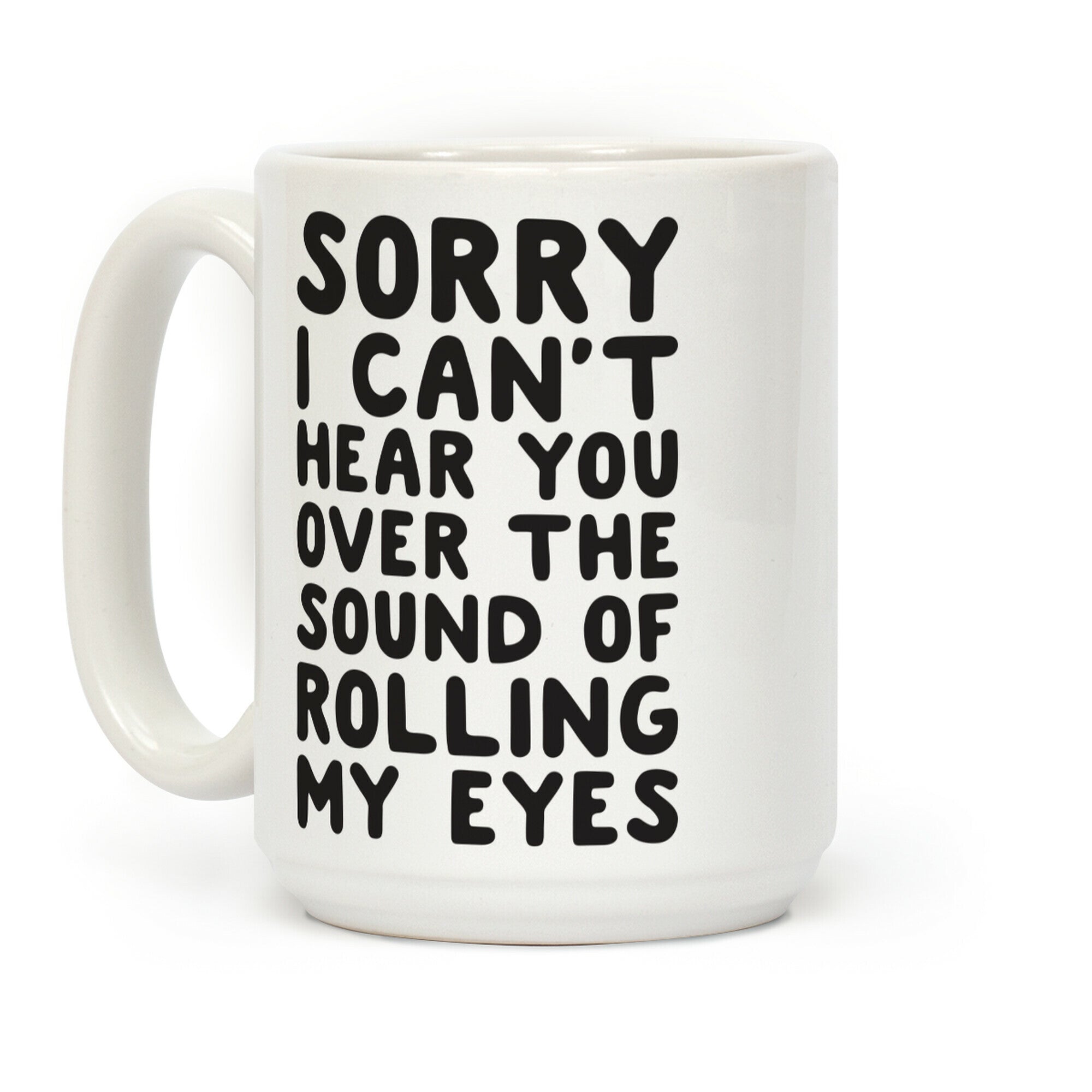 Sorry I Can't Hear You Over The Sound Of Rolling My Eyes Coffee Mug