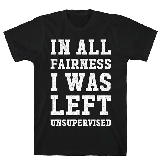 I Was Left Unsupervised T-Shirt