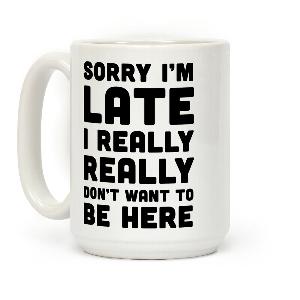 Sorry I'm Late I Really Really Didn't Want To Be Here Coffee Mug