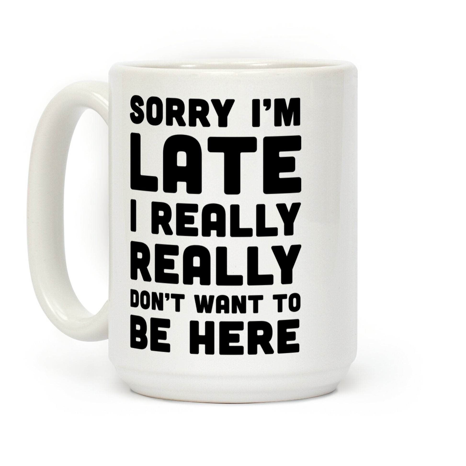 Sorry I'm Late I Really Really Didn't Want To Be Here Coffee Mug