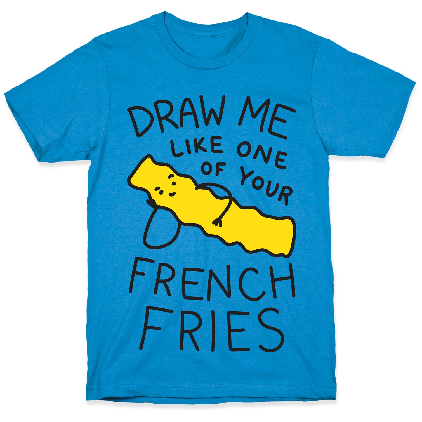 Draw Me Like One Of Your French Fries T-Shirt