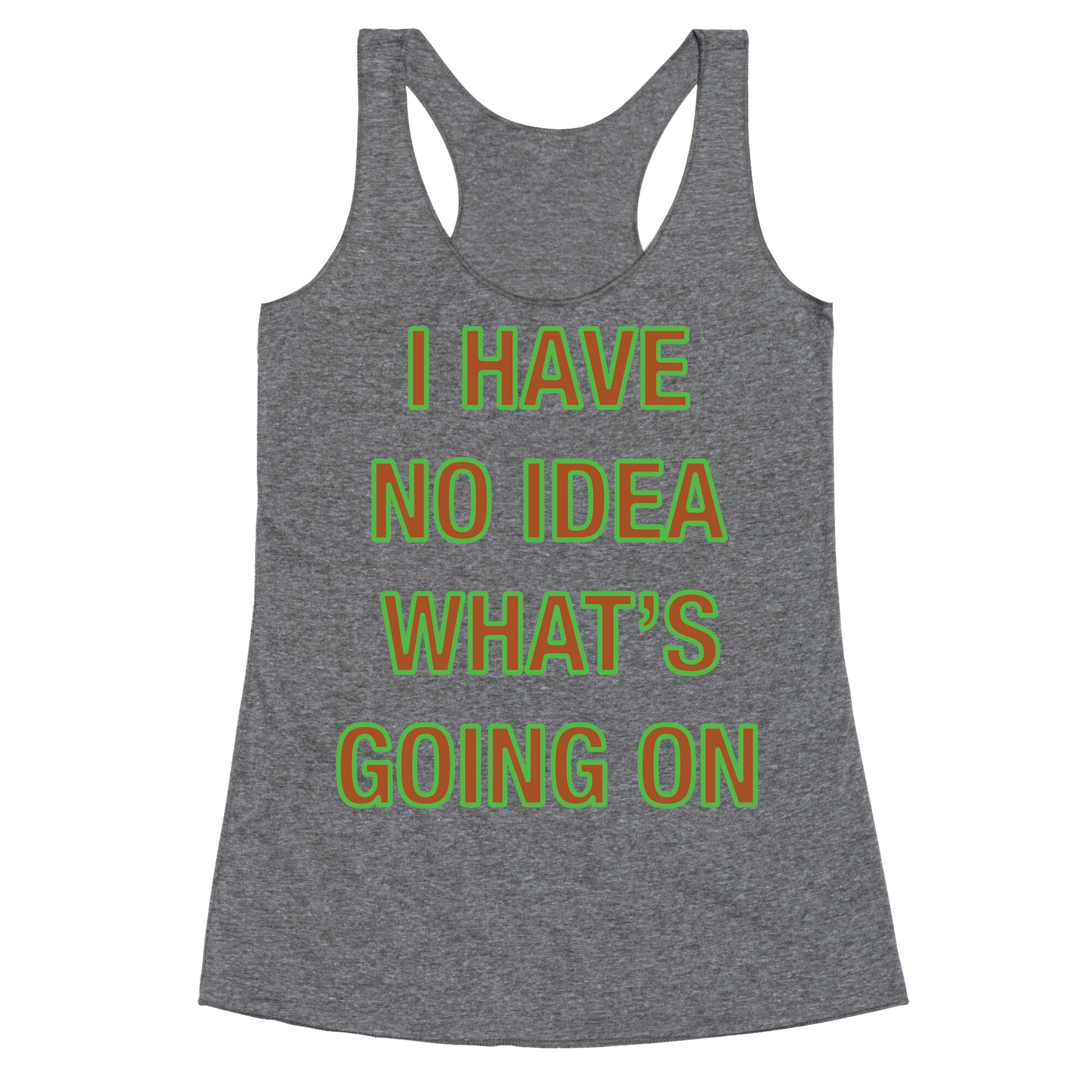 I Have No Idea What's Going On  Racerback Tank