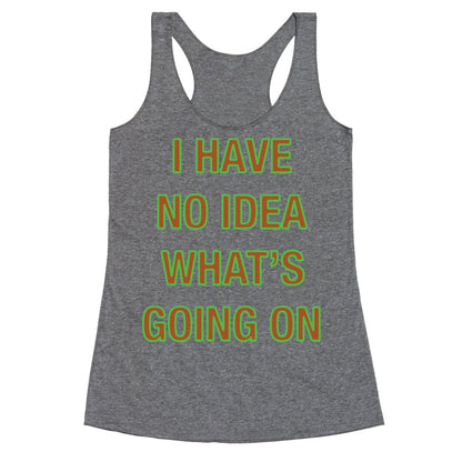 I Have No Idea What's Going On  Racerback Tank