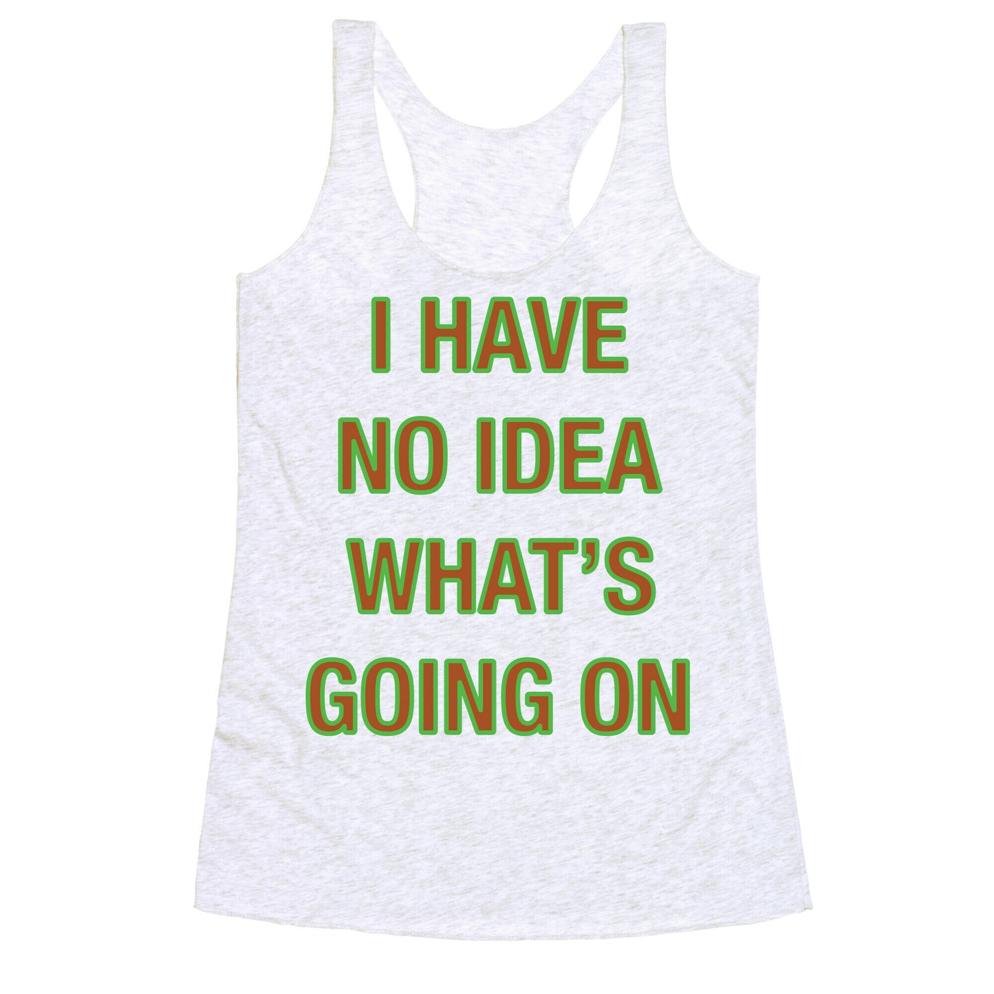 I Have No Idea What's Going On  Racerback Tank