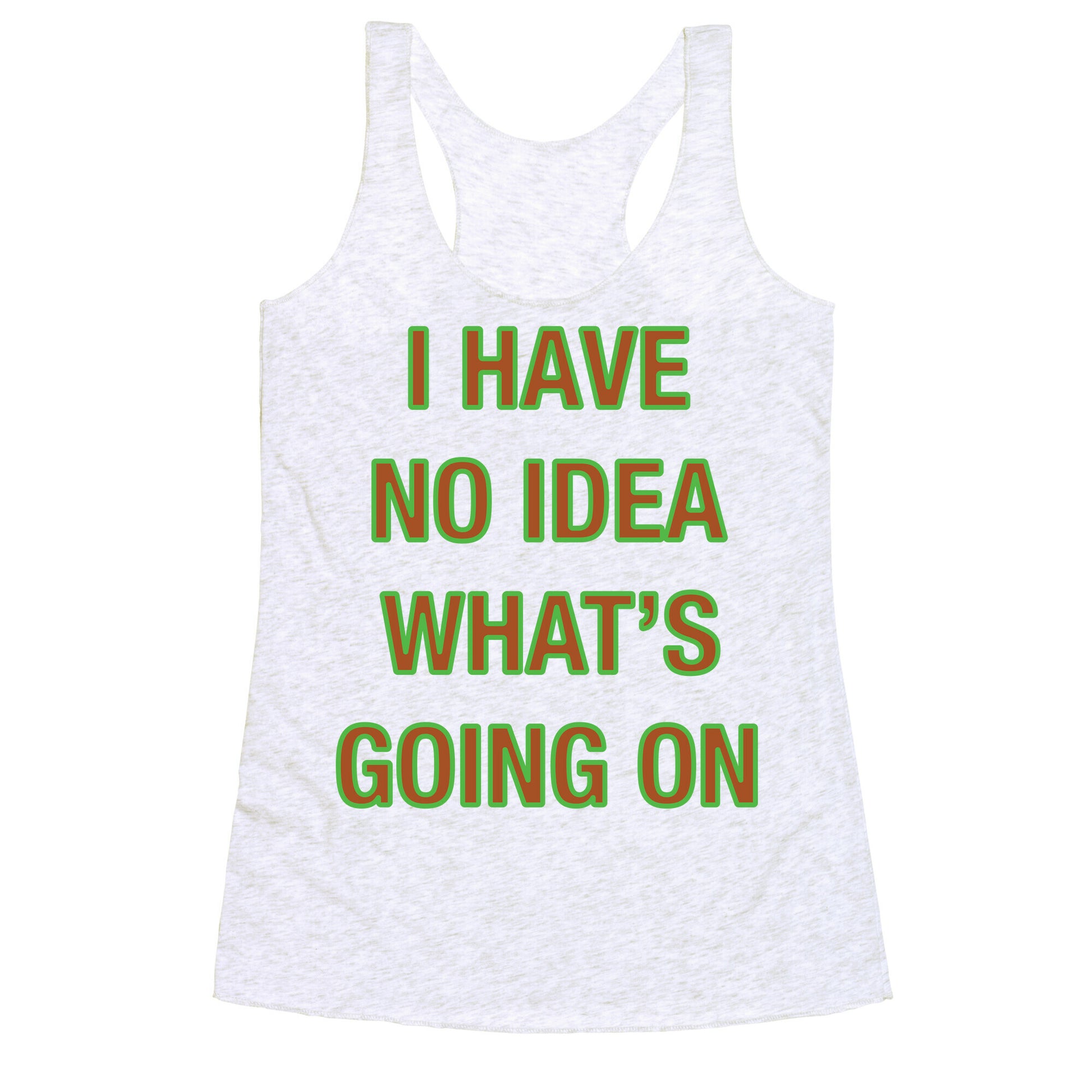 I Have No Idea What's Going On  Racerback Tank