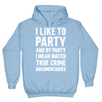 I Like To Party And By Party I Mean Watch True Crime Documentaries Hoodie