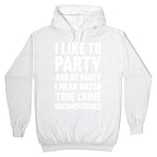 I Like To Party And By Party I Mean Watch True Crime Documentaries Hoodie