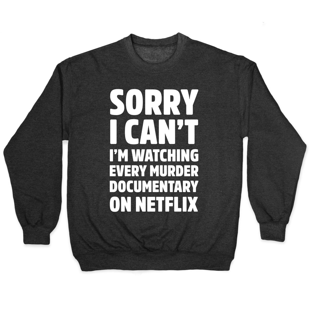 Sorry I Can't I'm Watching Every Murder Documentary On Netflix Crewneck Sweatshirt