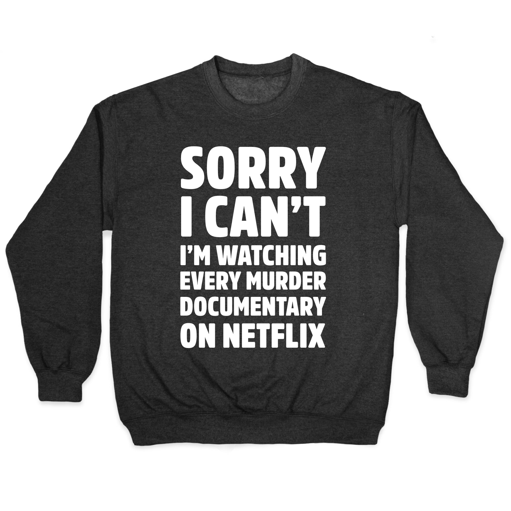 Sorry I Can't I'm Watching Every Murder Documentary On Netflix Crewneck Sweatshirt