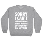 Sorry I Can't I'm Watching Every Murder Documentary On Netflix Crewneck Sweatshirt