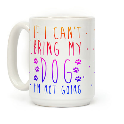 If I Can't Bring My Dog I'm Not Going Coffee Mug