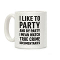 I Like To Party And By Party I Mean Watch True Crime Documentaries Coffee Mug