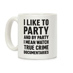 I Like To Party And By Party I Mean Watch True Crime Documentaries Coffee Mug