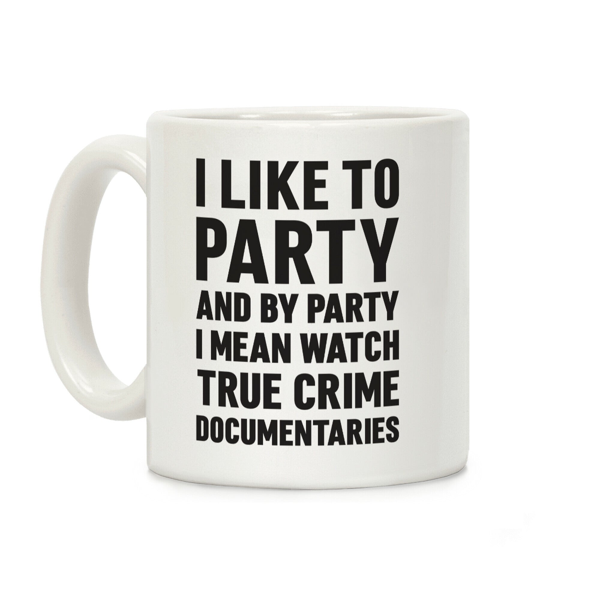 I Like To Party And By Party I Mean Watch True Crime Documentaries Coffee Mug