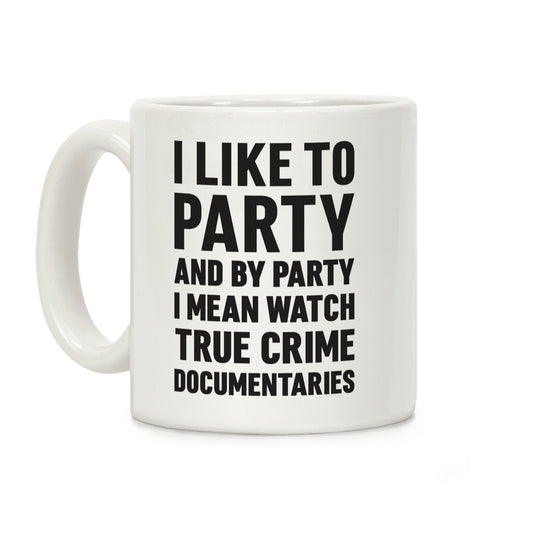 I Like To Party And By Party I Mean Watch True Crime Documentaries Coffee Mug