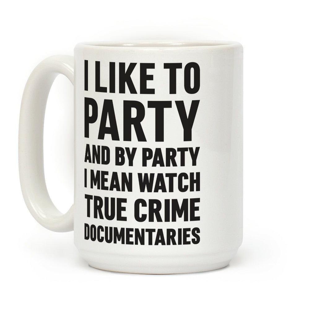 I Like To Party And By Party I Mean Watch True Crime Documentaries Coffee Mug