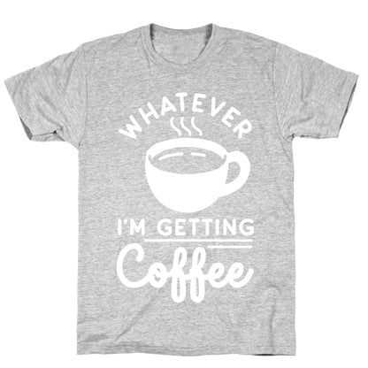 Whatever I'm Getting Coffee T-Shirt