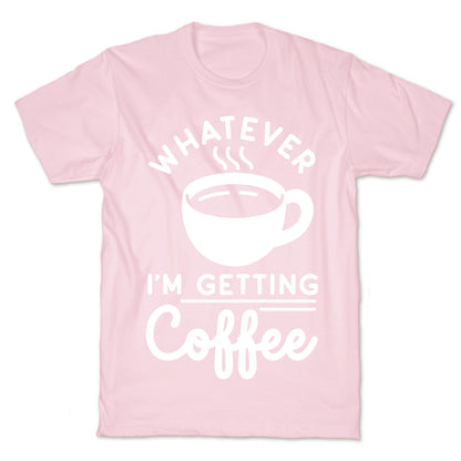 Whatever I'm Getting Coffee T-Shirt