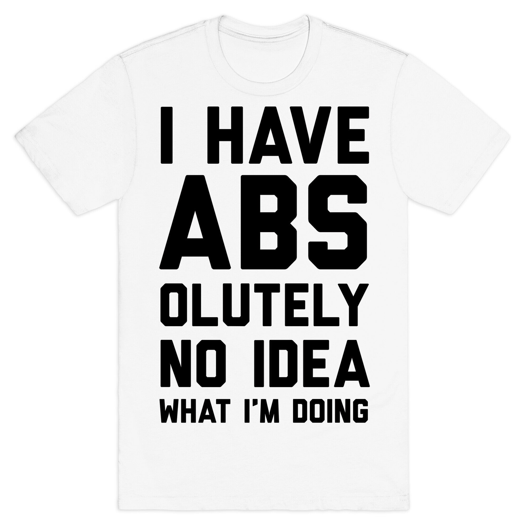 I Have Abs-olutely No Idea What I'm Doing T-Shirt