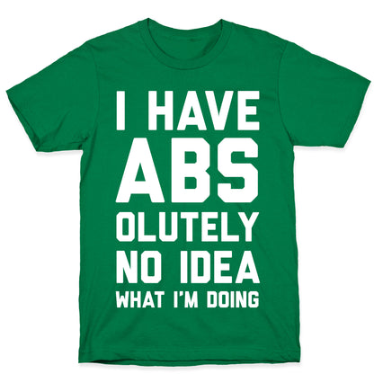I Have Abs-olutely No Idea What I'm Doing T-Shirt