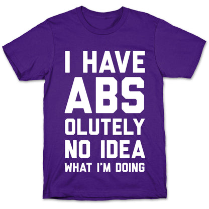 I Have Abs-olutely No Idea What I'm Doing T-Shirt
