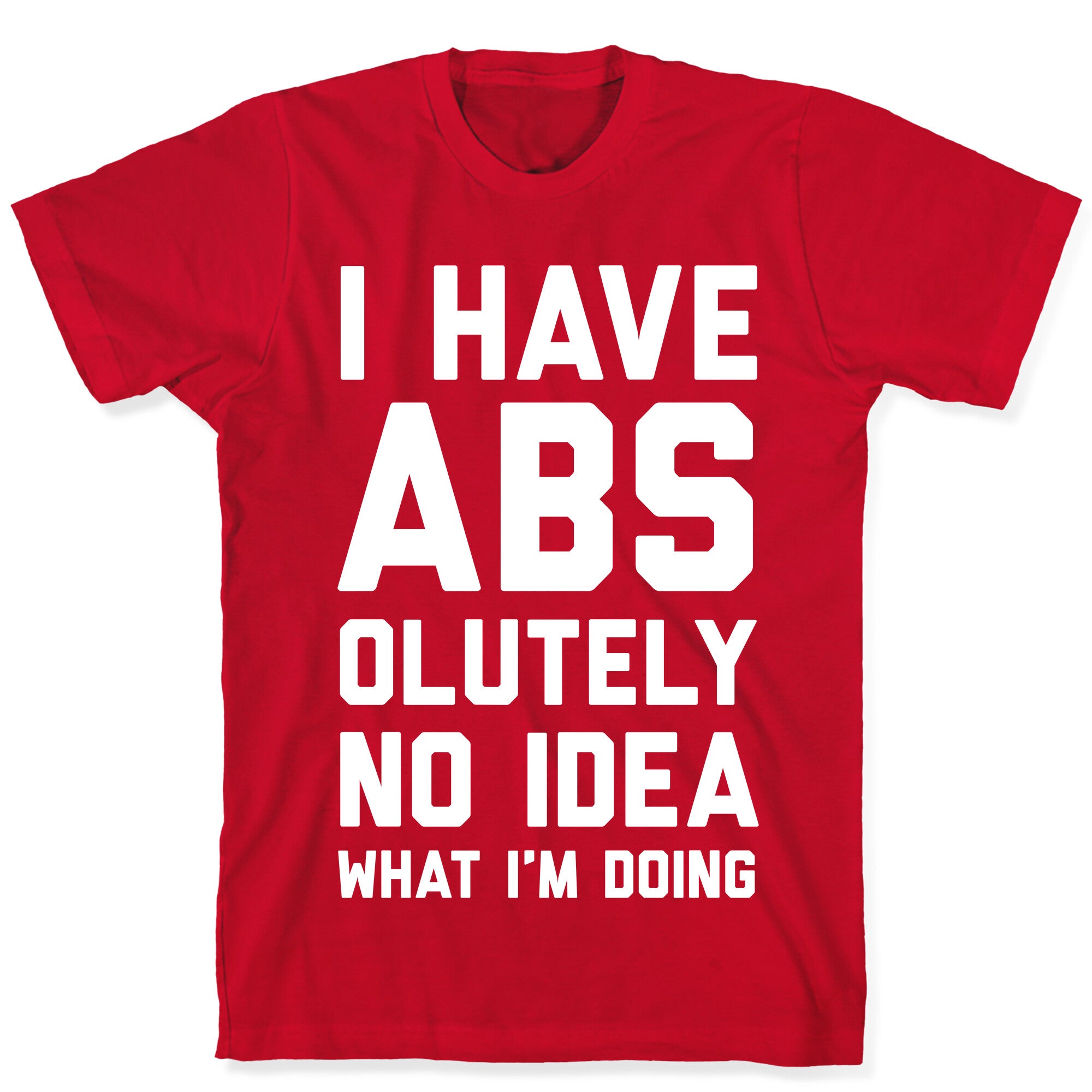 I Have Abs-olutely No Idea What I'm Doing T-Shirt