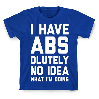 I Have Abs-olutely No Idea What I'm Doing T-Shirt