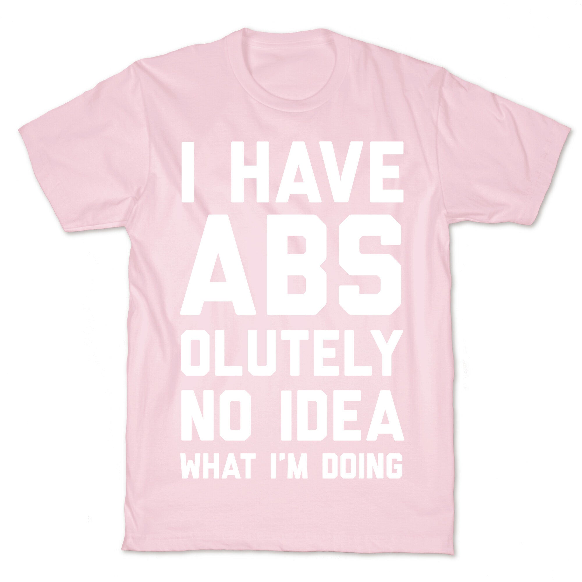 I Have Abs-olutely No Idea What I'm Doing T-Shirt