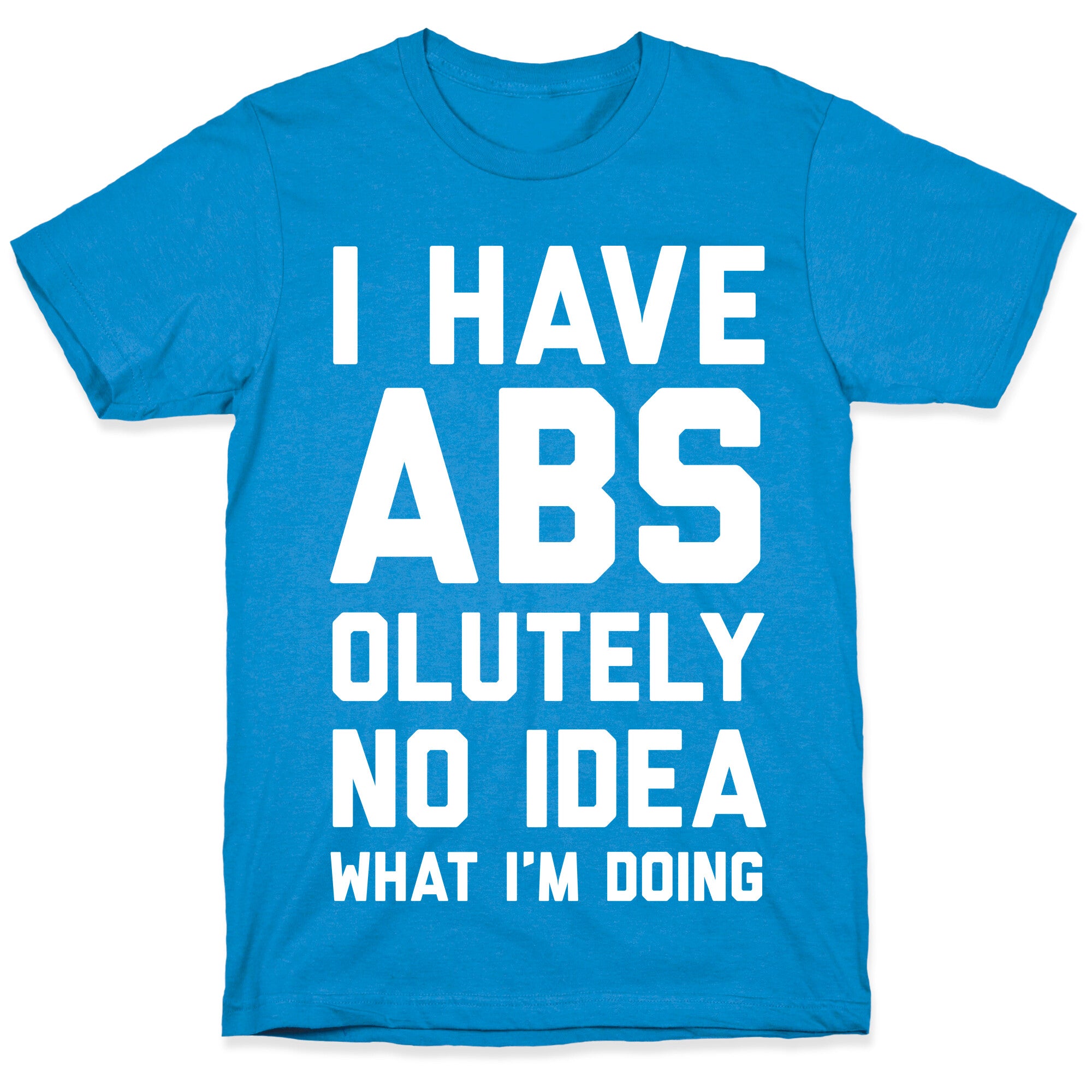 I Have Abs-olutely No Idea What I'm Doing T-Shirt