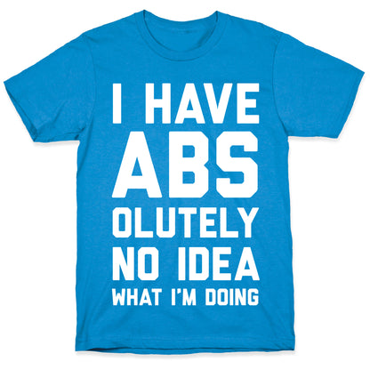 I Have Abs-olutely No Idea What I'm Doing T-Shirt