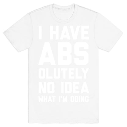 I Have Abs-olutely No Idea What I'm Doing T-Shirt