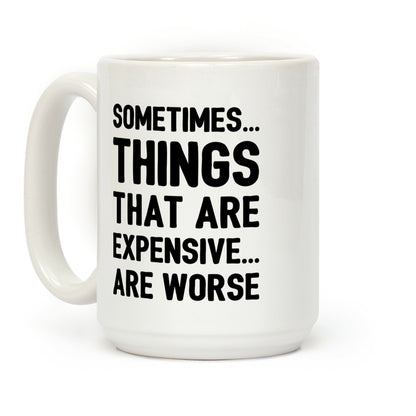 Sometimes Things That Are Expensive Are Worse Coffee Mug