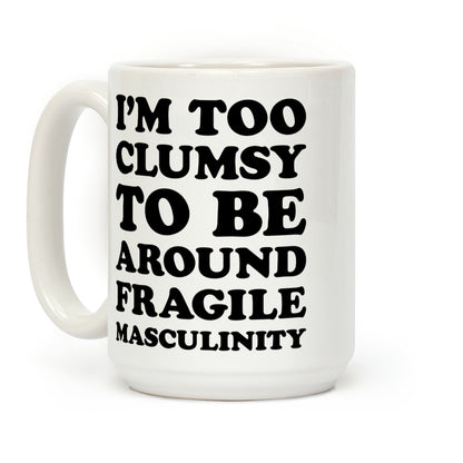 I'm Too Clumsy To Be Around Fragile Masculinity Coffee Mug