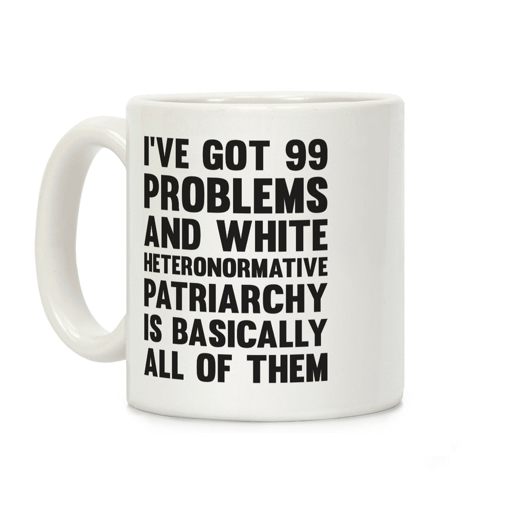 I've Got 99 Problems And White Heteronormative Patriarchy Is Basically All Of Them Coffee Mug
