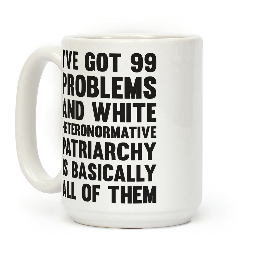 I've Got 99 Problems And White Heteronormative Patriarchy Is Basically All Of Them Coffee Mug