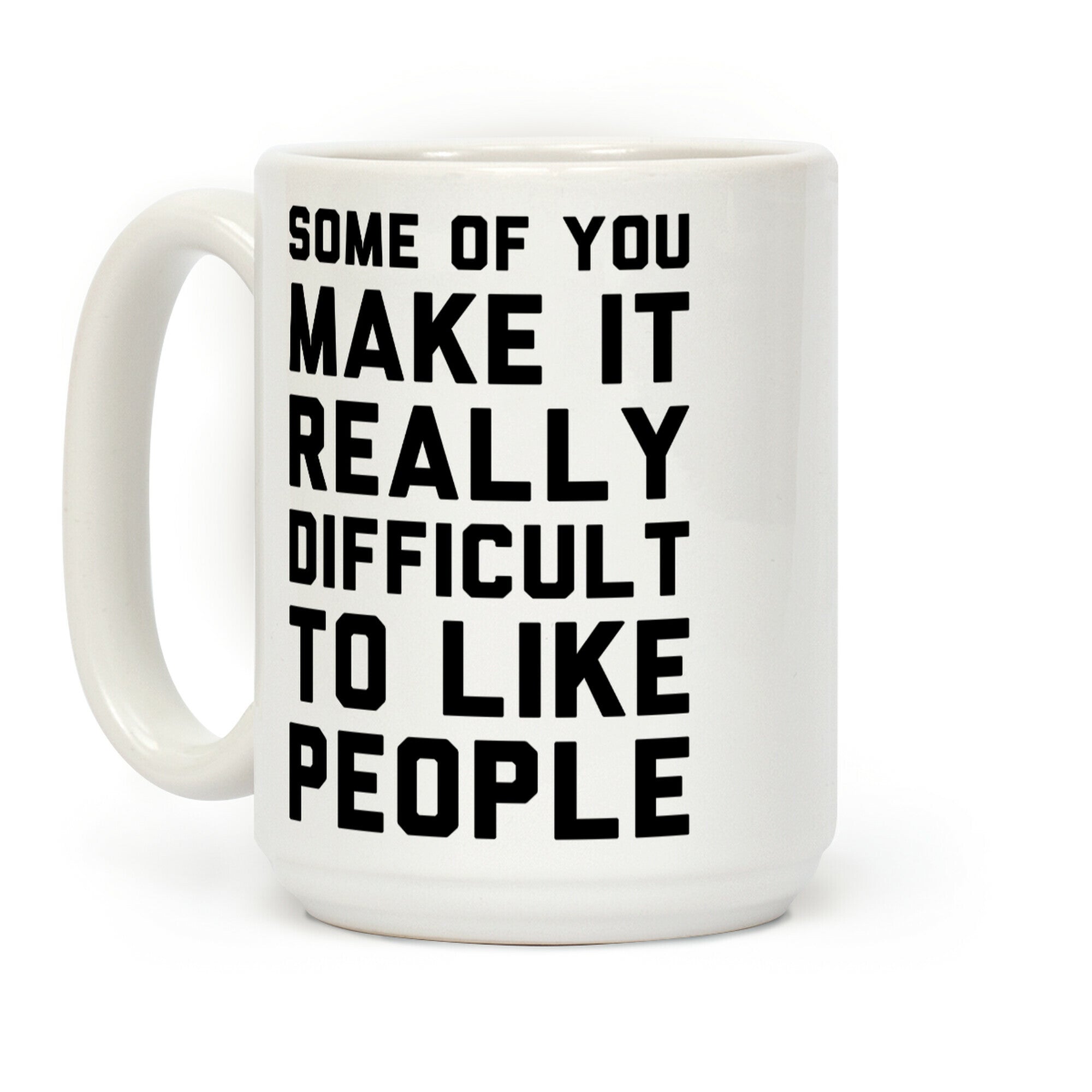 Some Of You Make It Really Difficult To Like People Coffee Mug