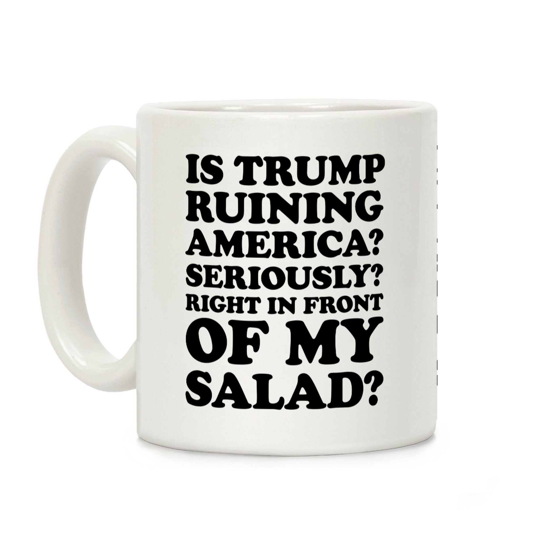 Is Trump Ruining America Seriously Right In Front Of My Salad Coffee Mug