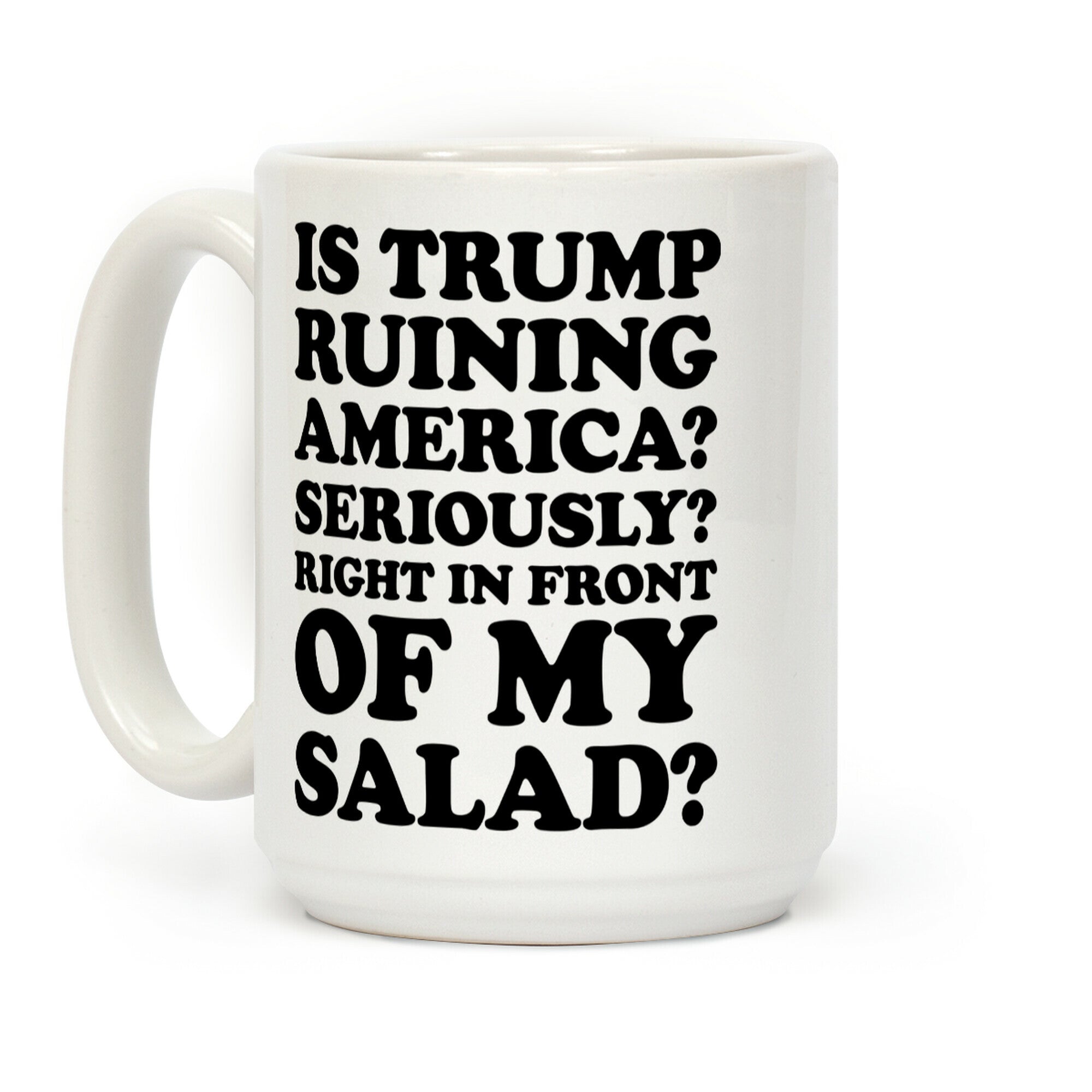 Is Trump Ruining America Seriously Right In Front Of My Salad Coffee Mug