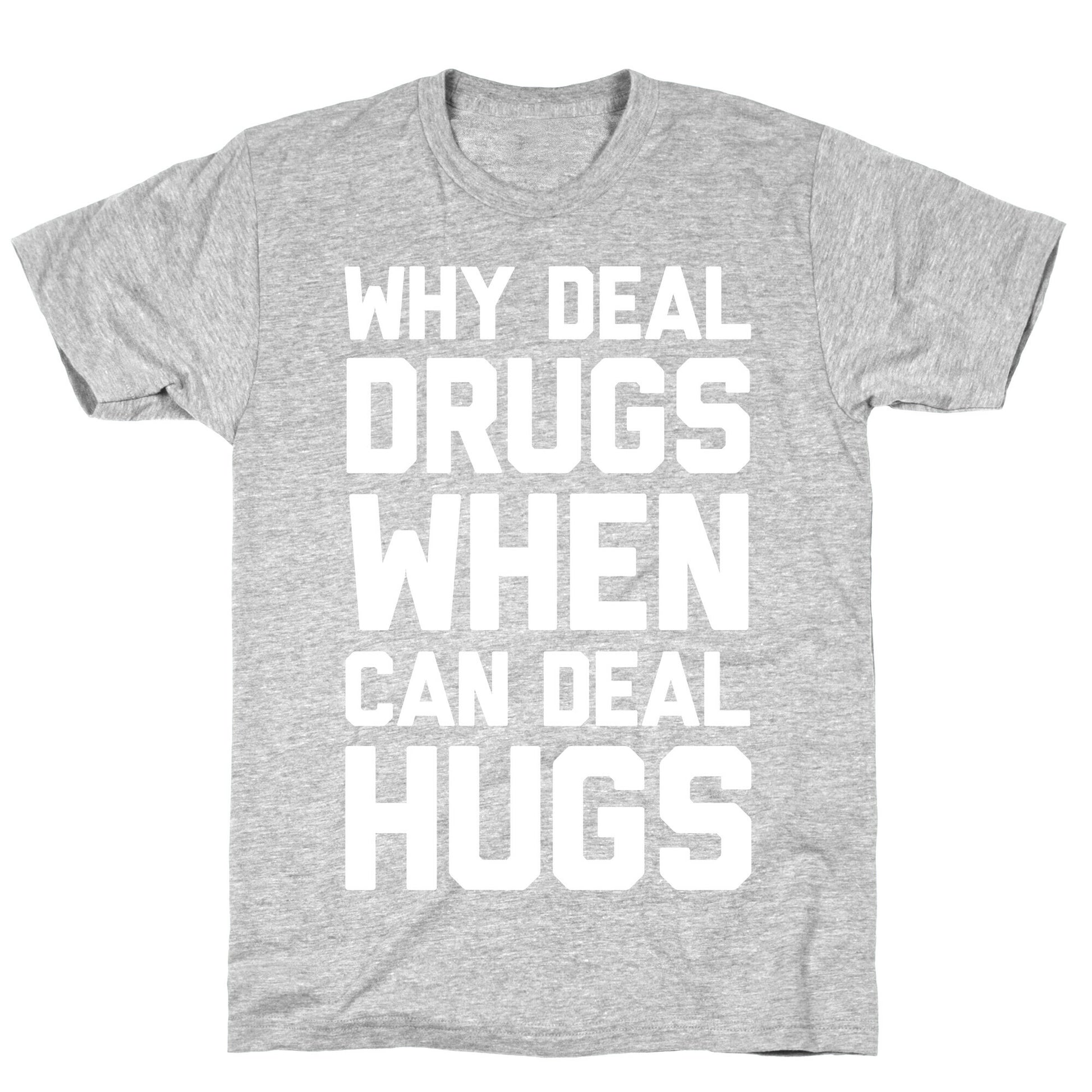Why Deal Drugs When You Can Deal Hugs T-Shirt