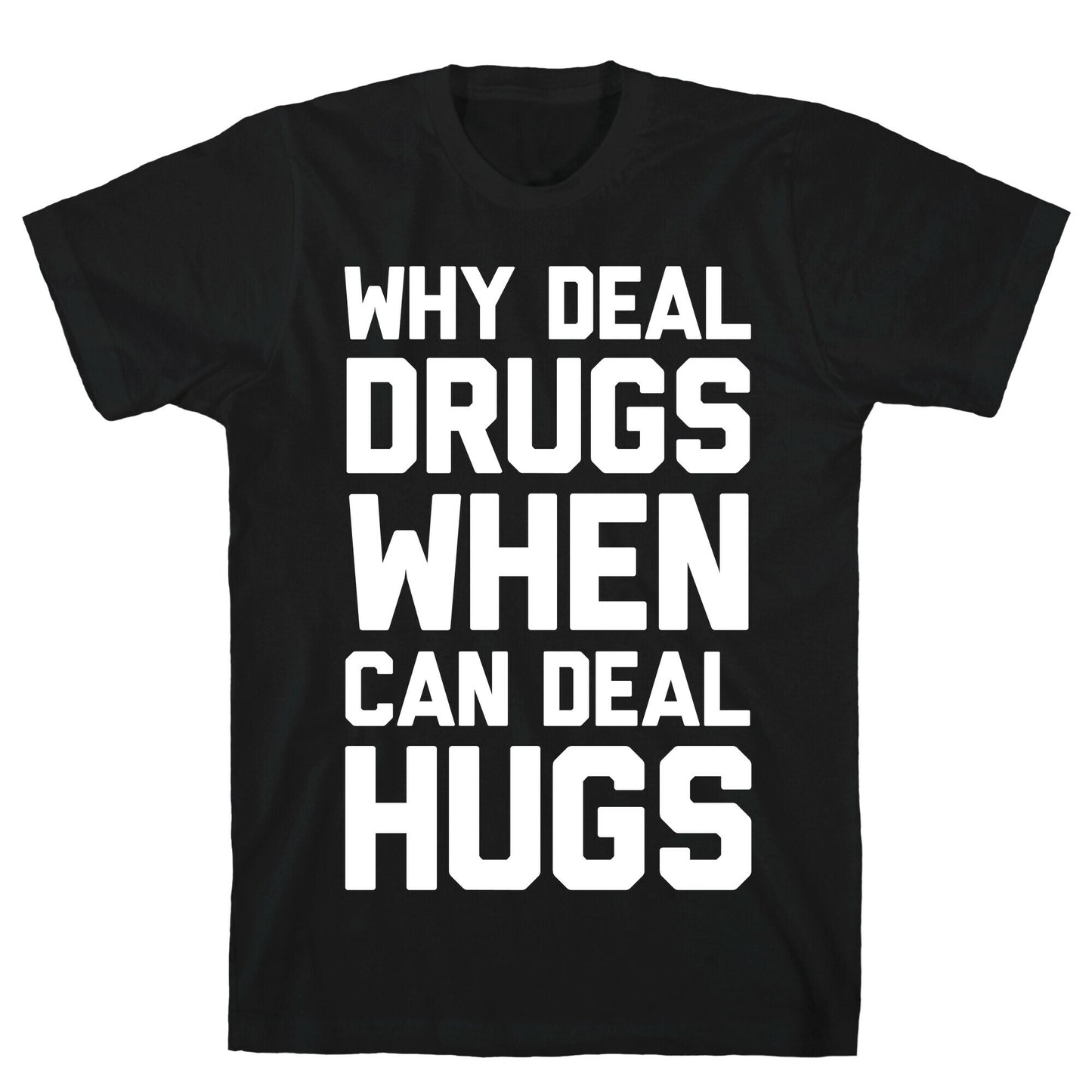 Why Deal Drugs When You Can Deal Hugs T-Shirt