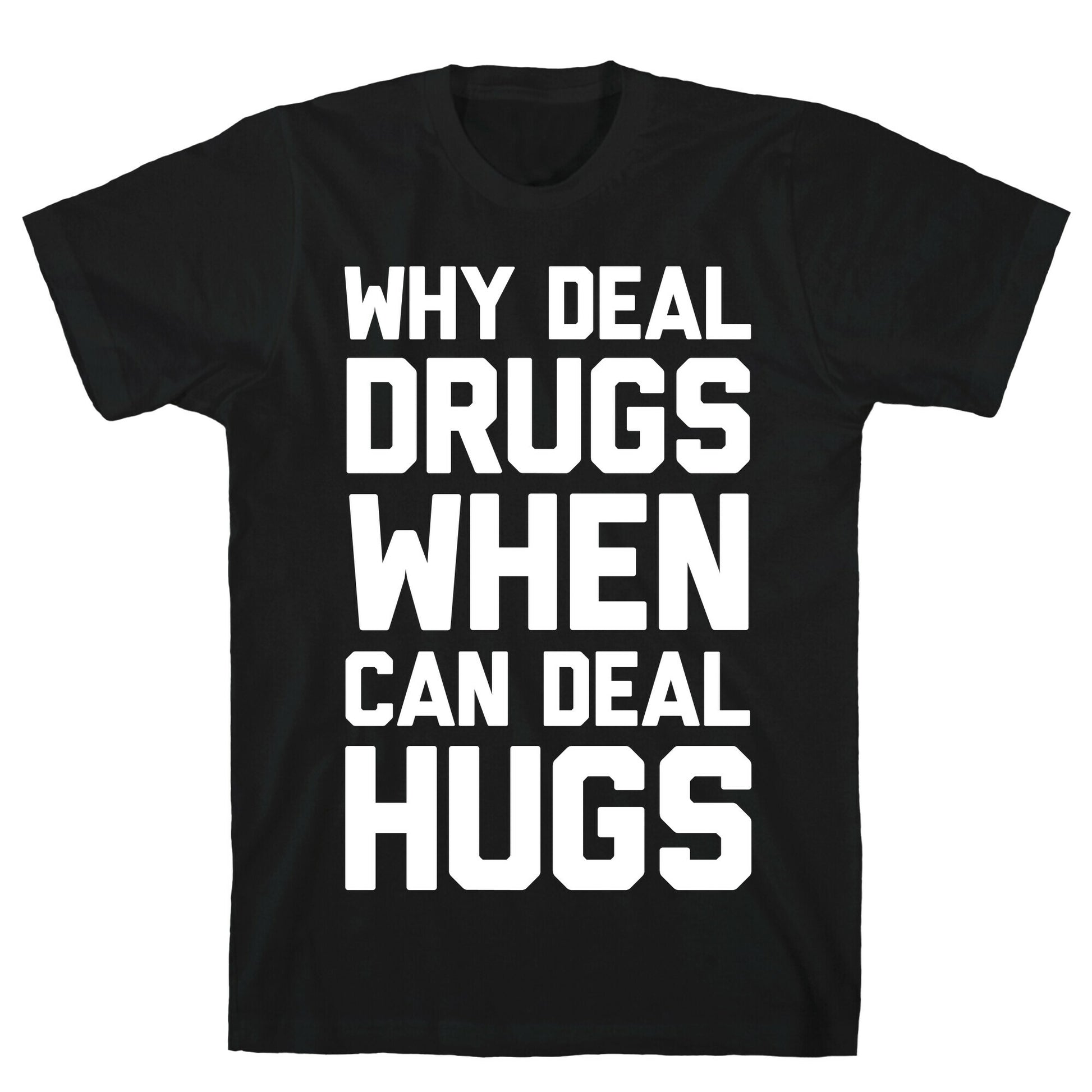 Why Deal Drugs When You Can Deal Hugs T-Shirt