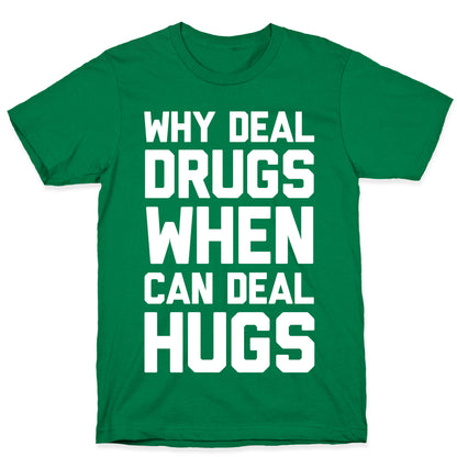 Why Deal Drugs When You Can Deal Hugs T-Shirt