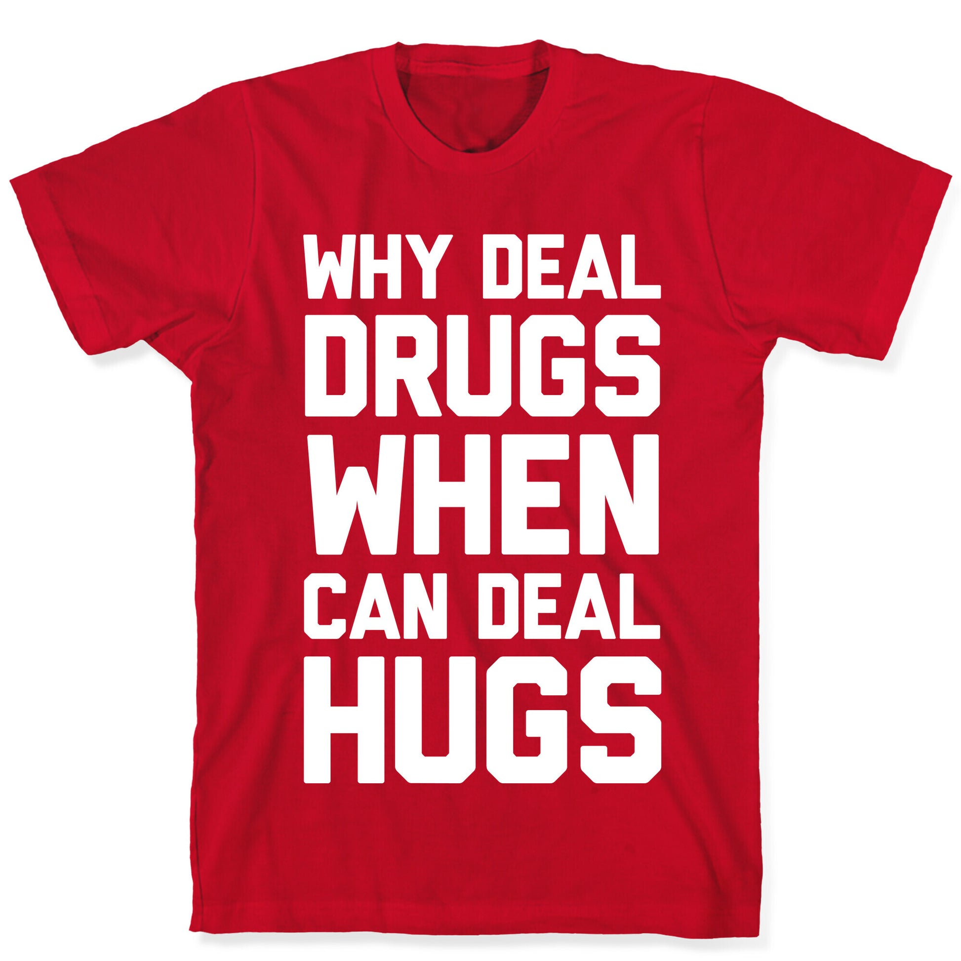 Why Deal Drugs When You Can Deal Hugs T-Shirt