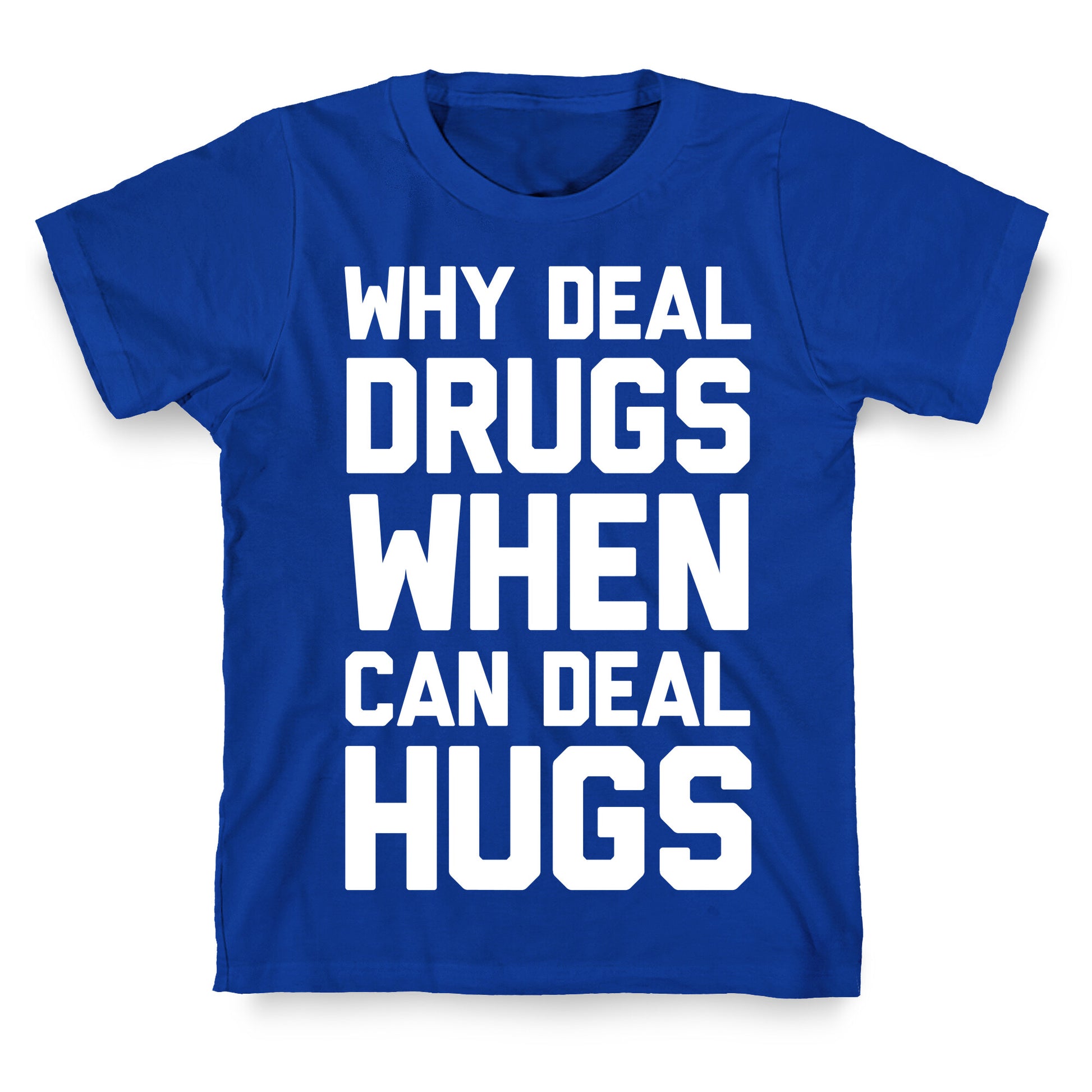 Why Deal Drugs When You Can Deal Hugs T-Shirt