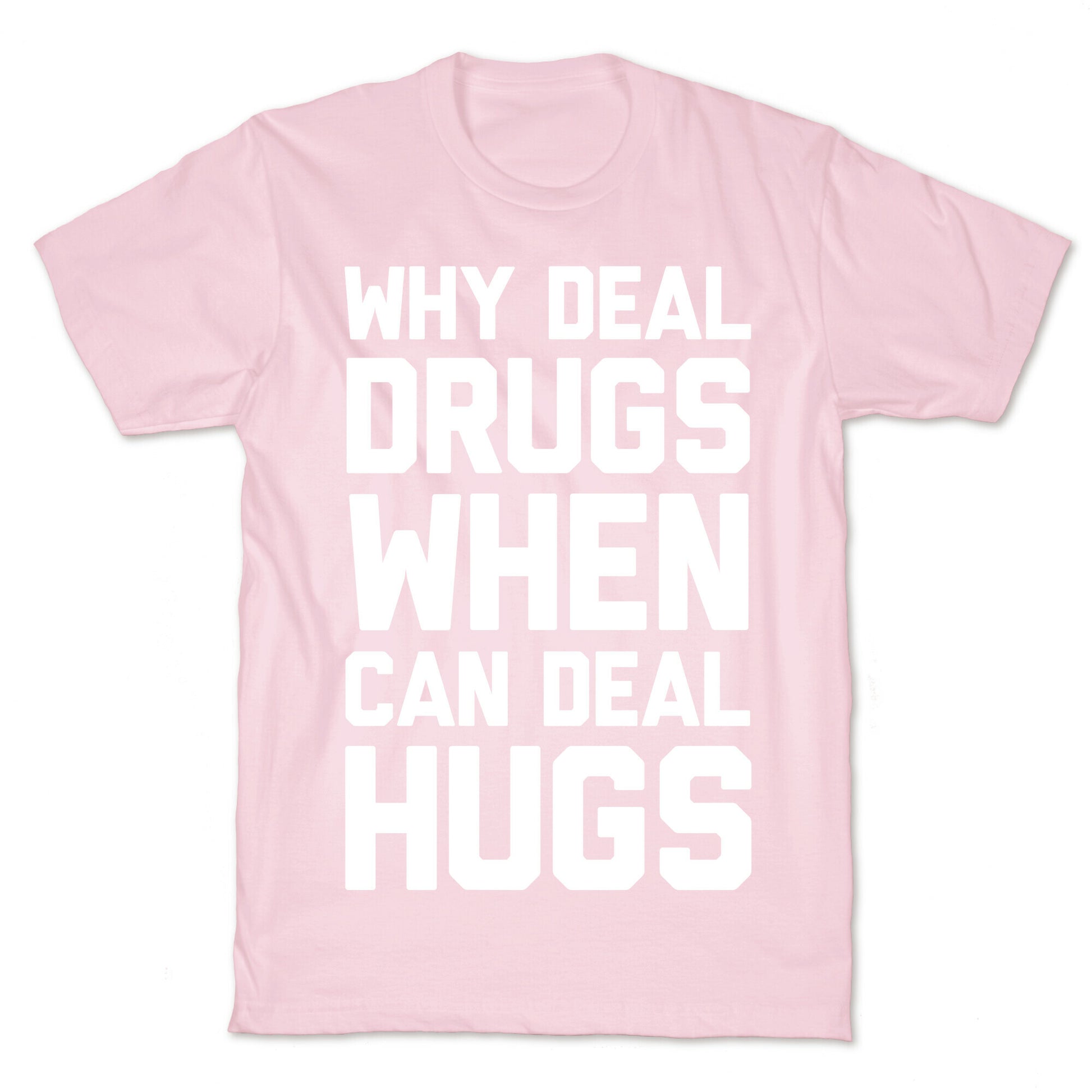 Why Deal Drugs When You Can Deal Hugs T-Shirt