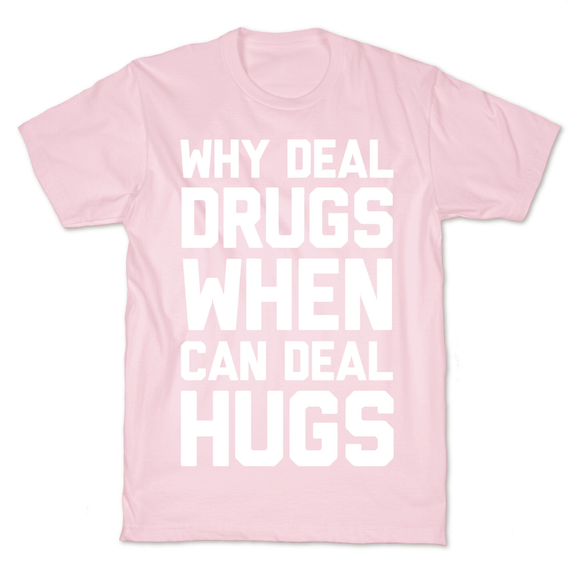 Why Deal Drugs When You Can Deal Hugs T-Shirt