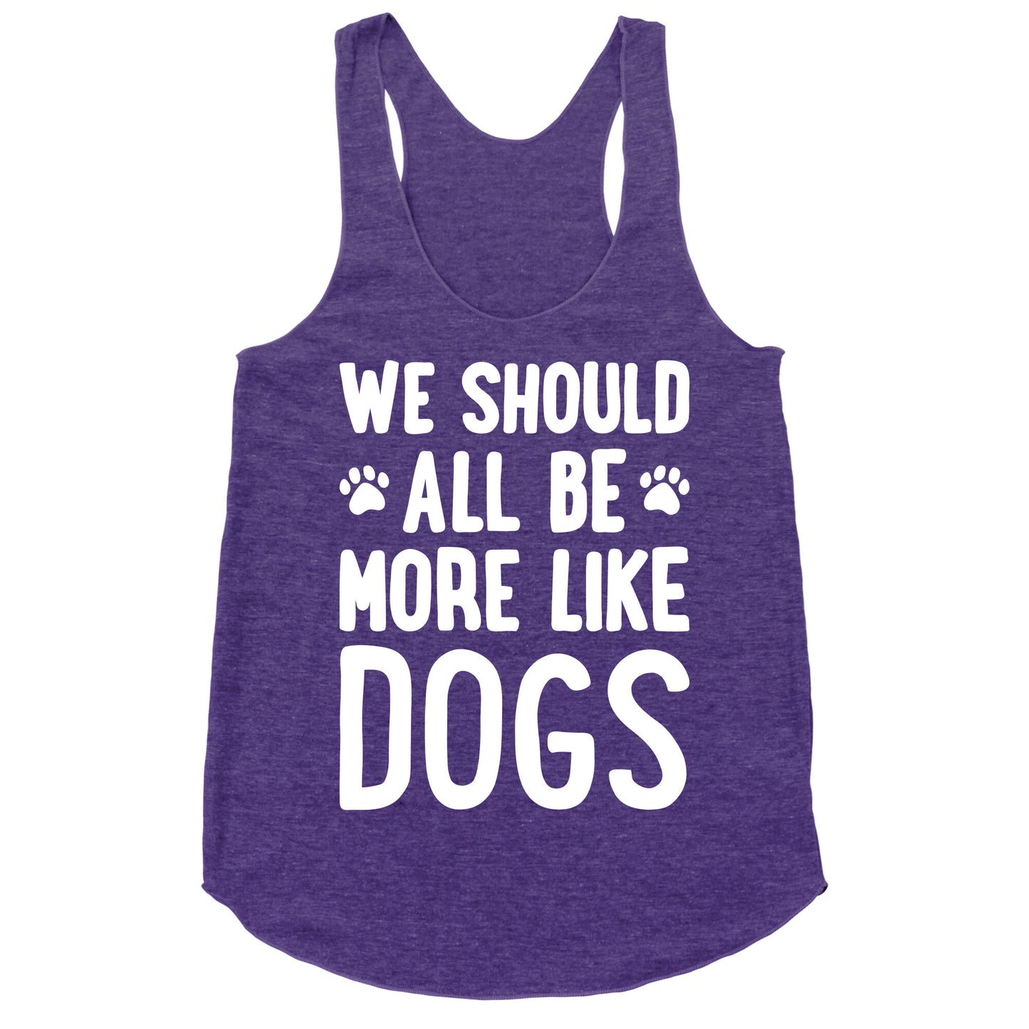 We Should All Be More Like Dogs Racerback Tank