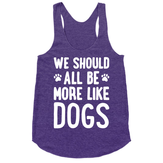 We Should All Be More Like Dogs Racerback Tank